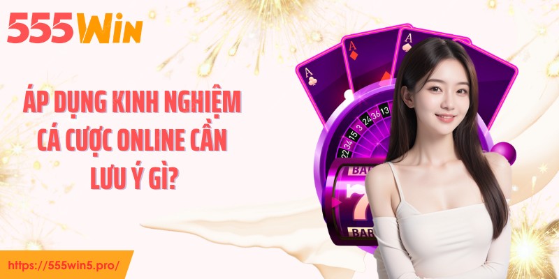 Áp dụng kinh nghiệm cá cược online cần lưu ý gì?