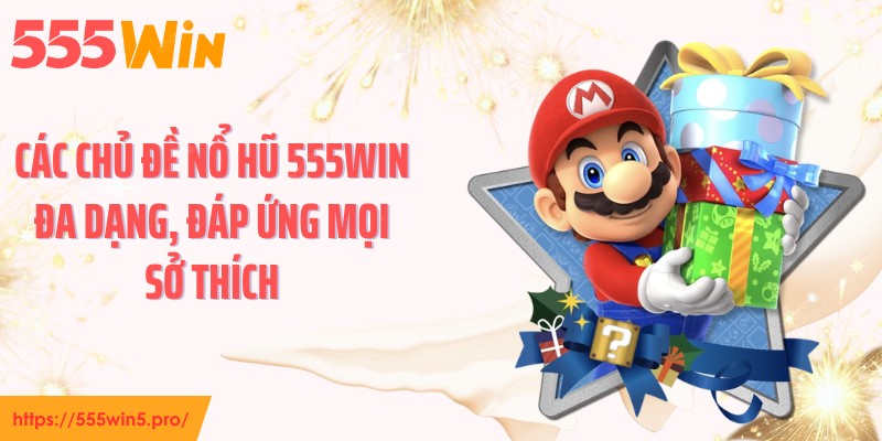 Các chủ đề nổ hũ 555WIN đa dạng, đáp ứng mọi sở thích