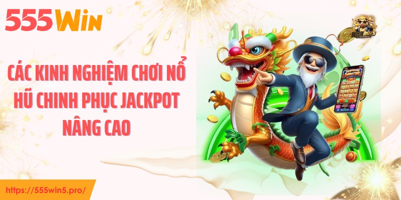 Các kinh nghiệm chơi nổ hũ chinh phục jackpot nâng cao