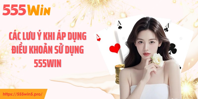 Các lưu ý khi áp dụng điều khoản sử dụng 555WIN