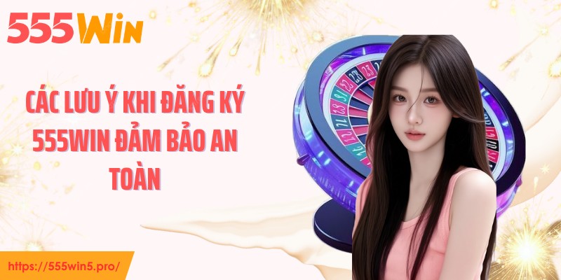 Các lưu ý khi đăng ký 555WIN đảm bảo an toàn