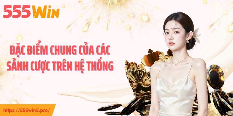 Đặc điểm chung của các sảnh cược trên hệ thống