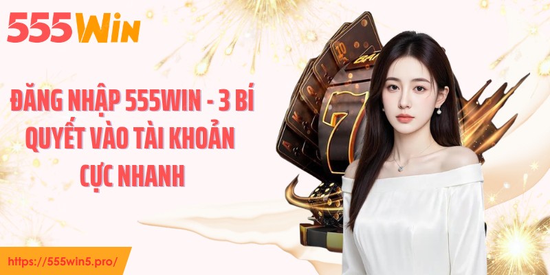 Đăng Nhập 555WIN - 3 Bí Quyết Vào Tài Khoản Cực Nhanh