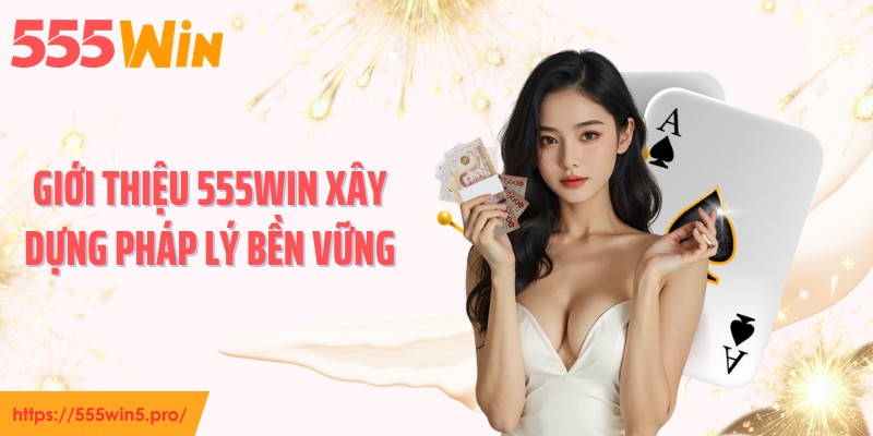 Giới thiệu 555WIN xây dựng pháp lý bền vững