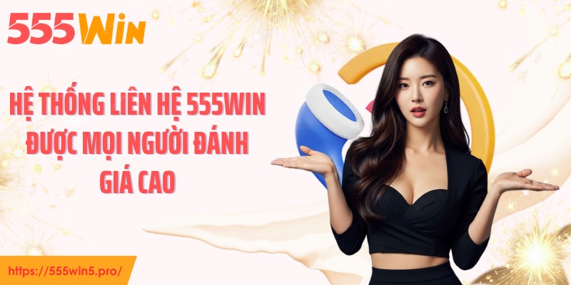 Hệ thống liên hệ 555WIN được mọi người đánh giá cao