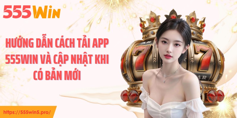 Hướng dẫn cách tải app 555WIN và cập nhật khi có bản mới