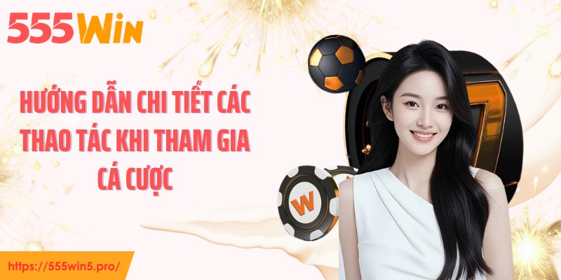 Hướng dẫn chi tiết các thao tác khi tham gia cá cược