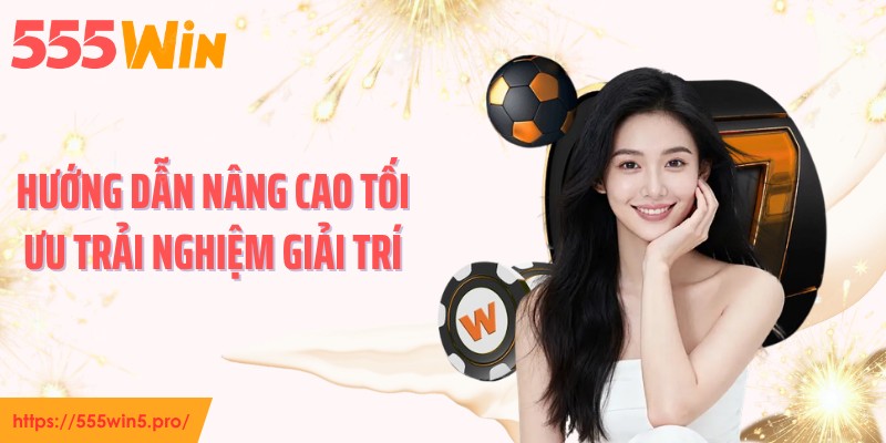 Hướng dẫn nâng cao tối ưu trải nghiệm giải trí