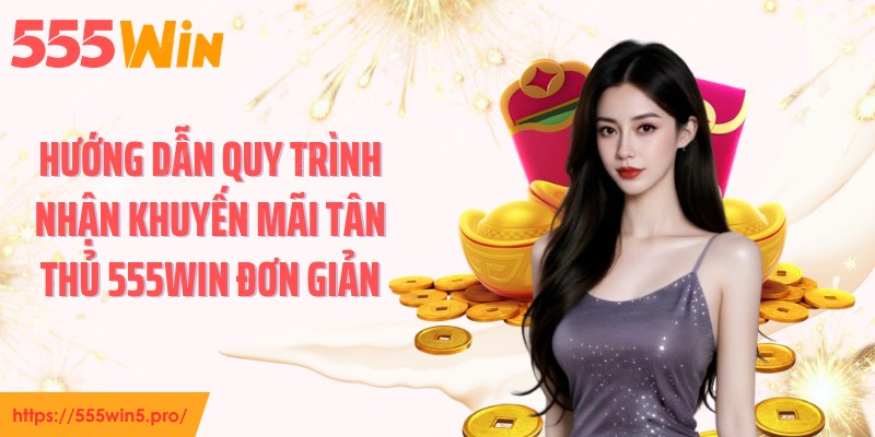 Hướng dẫn quy trình nhận khuyến mãi tân thủ 555WIN đơn giản
