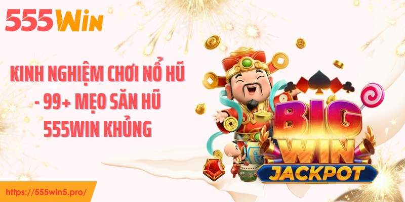 Kinh Nghiệm Chơi Nổ Hũ - 99+ Mẹo Săn Hũ 555WIN Khủng