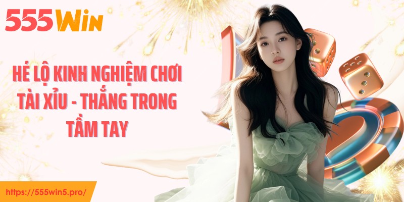 Hé Lộ Kinh Nghiệm Chơi Tài Xỉu - Thắng Trong Tầm Tay