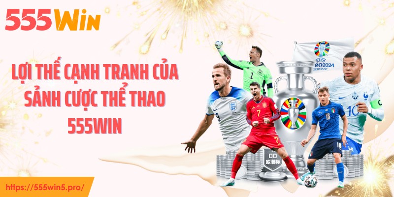 Lợi thế cạnh tranh của sảnh cược thể thao 555WIN