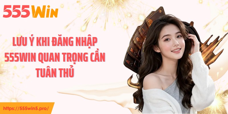 Lưu ý khi đăng nhập 555WIN quan trọng cần tuân thủ