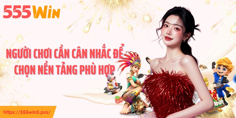 Người chơi cần cân nhắc để chọn nền tảng phù hợp