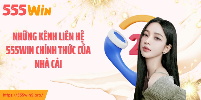 Những kênh liên hệ 555WIN chính thức của nhà cái
