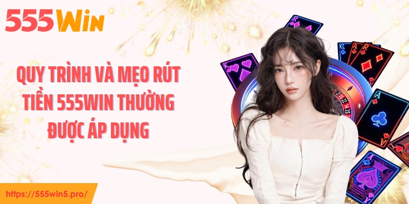 Quy trình và mẹo rút tiền 555WIN thường được áp dụng