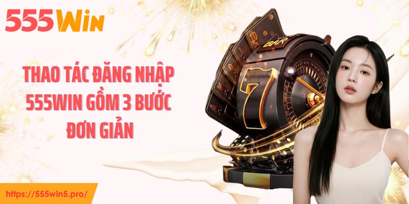 Thao tác đăng nhập 555WIN gồm 3 bước đơn giản
