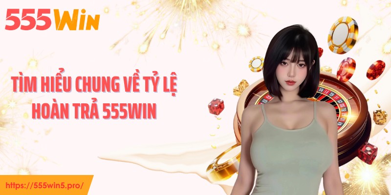 Tìm hiểu chung về tỷ lệ hoàn trả 555WIN