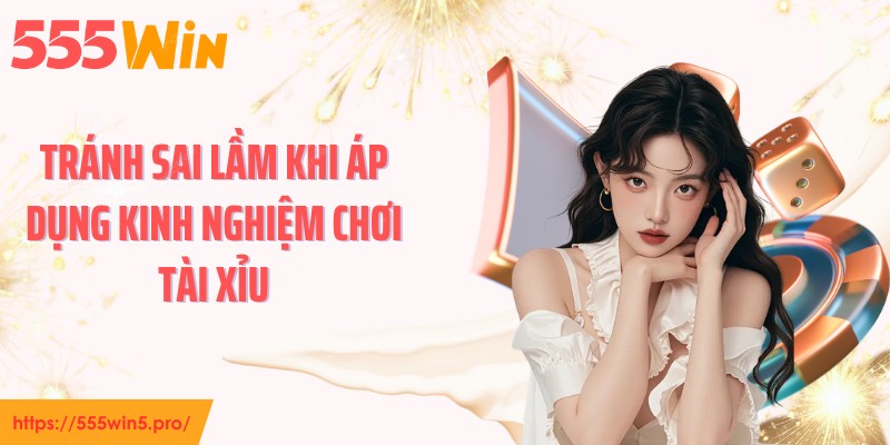 Tránh sai lầm khi áp dụng kinh nghiệm chơi tài xỉu