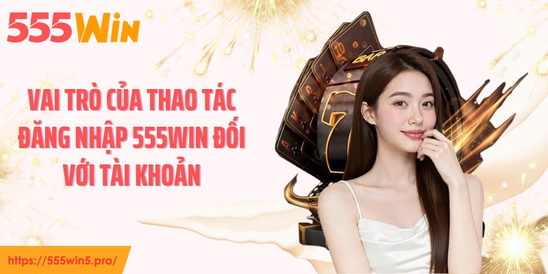 Vai trò của thao tác đăng nhập 555WIN đối với tài khoản